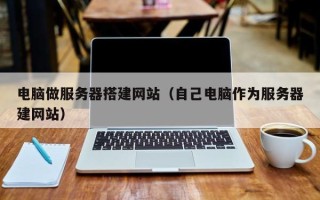 喀什电脑做服务器搭建网站（自己电脑作为服务器建网站）