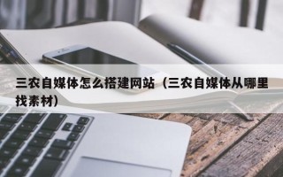 喀什三农自媒体怎么搭建网站（三农自媒体从哪里找素材）