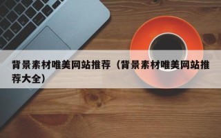 喀什背景素材唯美网站推荐（背景素材唯美网站推荐大全）