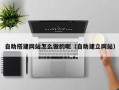 喀什自助搭建网站怎么做的呢（自助建立网站）