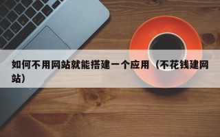 喀什如何不用网站就能搭建一个应用（不花钱建网站）