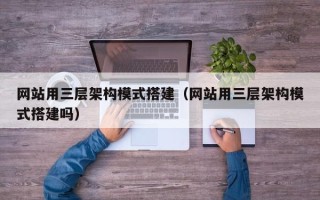 喀什网站用三层架构模式搭建（网站用三层架构模式搭建吗）