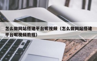 喀什怎么做网站搭建平台呢视频（怎么做网站搭建平台呢视频教程）